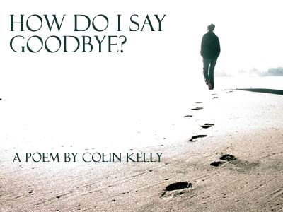 How Do I Say Goodbye? -- a poem by Colin Kelly
